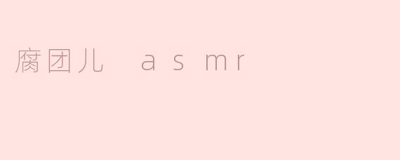 腐团儿 asmr